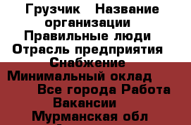 Грузчик › Название организации ­ Правильные люди › Отрасль предприятия ­ Снабжение › Минимальный оклад ­ 26 000 - Все города Работа » Вакансии   . Мурманская обл.,Апатиты г.